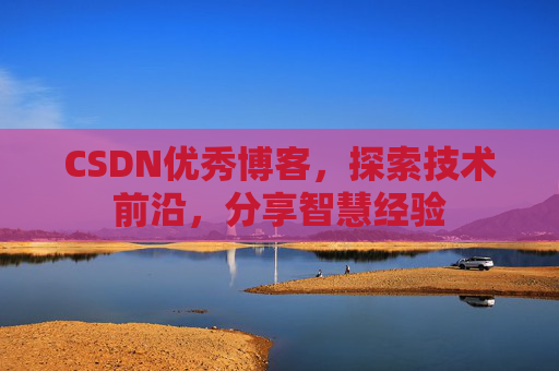 CSDN优秀博客，探索技术前沿，分享智慧经验